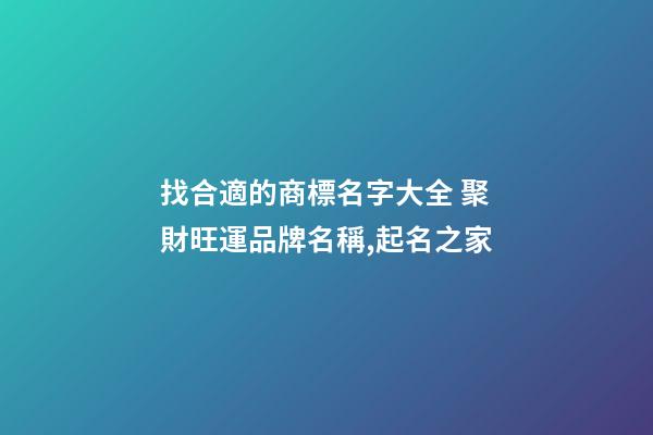 找合適的商標名字大全 聚財旺運品牌名稱,起名之家-第1張-商標起名-玄機派